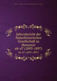 Jahresbericht der Naturhistorischen Gesellschaft zu Hannover. 44-47 (1893-1897)