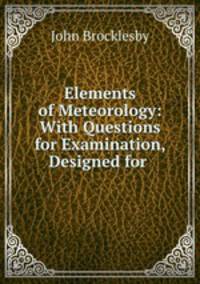 Elements of Meteorology: With Questions for Examination, Designed for .