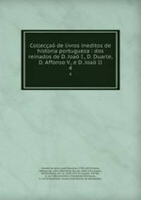 Colleccao de livros ineditos de historia portugueza : dos reinados de D. Joao I., D. Duarte, D. Affonso V., e D. Joao II