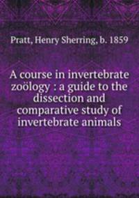 A course in invertebrate zoology : a guide to the dissection and comparative study of invertebrate animals