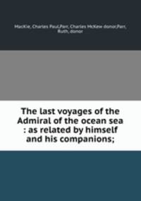 The last voyages of the Admiral of the ocean sea : as related by himself and his companions;
