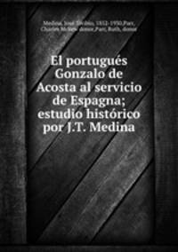 El portugues Gonzalo de Acosta al servicio de Espagna; estudio historico por J.T. Medina