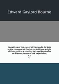 Narratives of the career of Hernando de Soto in the conquest of Florida, as told by a knight of Elvas, and in a relation by Luys Hernndez de Biedma, factor of the expedition;. v.2