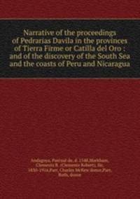Narrative of the proceedings of Pedrarias Davila in the provinces of Tierra Firme or Catilla del Oro : and of the discovery of the South Sea and the coasts of Peru and Nicaragua
