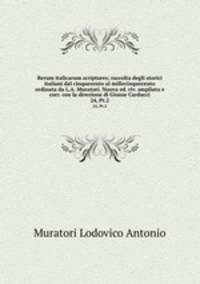 Rerum italicarum scriptores; raccolta degli storici italiani dal cinquecento al millecinquecento ordinata da L.A. Muratori. Nuova ed. riv. ampliata e corr. con la direzione di Giosue Carducci. 24, Pt.2