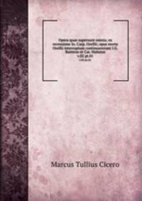 Opera quae supersunt omnia; ex recensione Io. Casp. Orellii; opus morte Orellii interruptum continuaverunt I.G. Baiterus et Car. Halmius.. v.02 pt.01