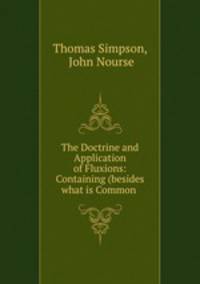 The Doctrine and Application of Fluxions: Containing (besides what is Common .