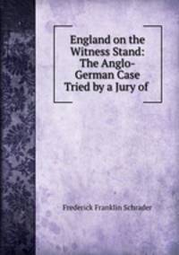 England on the Witness Stand: The Anglo-German Case Tried by a Jury of .