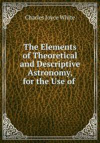 The Elements of Theoretical and Descriptive Astronomy, for the Use of .