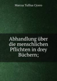 Abhandlung uber die menschlichen Pflichten in drey Buchern;