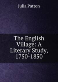 The English Village: A Literary Study, 1750-1850