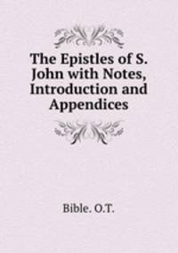 The Epistles of S. John with Notes, Introduction and Appendices