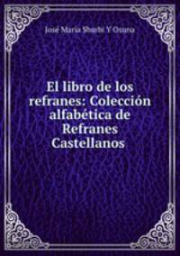 El libro de los refranes: Coleccion alfabetica de Refranes Castellanos .