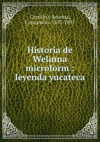Historia de Welinna microform : leyenda yucateca