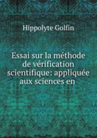 Essai sur la methode de verification scientifique: appliquee aux sciences en .