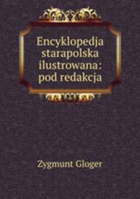 Encyklopedja starapolska ilustrowana: pod redakcja