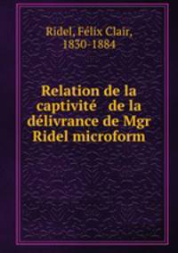 Relation de la captivite & de la delivrance de Mgr Ridel microform