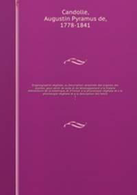 Organographie vegetale, ou Description raisonnee des organes des plantes; pour servir de suite et de developpement a la theorie elementaire de la botanique, et d