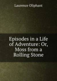 Episodes in a Life of Adventure: Or, Moss from a Rolling Stone