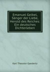 Emanuel Geibel, Sanger der Liebe, Herold des Reiches: Ein deutsches Dichterleben