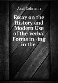 Essay on the History and Modern Use of the Verbal Forms in -ing in the .