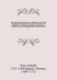 The present state of Europe: : exhibiting a view of the natural and civil history of the several countries and kingdoms . To which is prefixed, an introductory discourse on the principles of polity and government.. 2