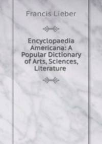 Encyclopaedia Americana: A Popular Dictionary of Arts, Sciences, Literature .