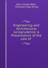 Engineering and Architectural Jurisprudence: A Presentation of the Law of .