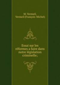 Essai sur les reformes a faire dans notre legislation criminelle;