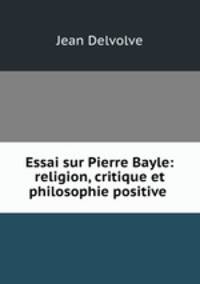 Essai sur Pierre Bayle: religion, critique et philosophie positive .