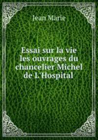 Essai sur la vie & les ouvrages du chancelier Michel de L