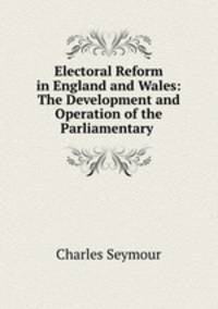 Electoral Reform in England and Wales: The Development and Operation of the Parliamentary .