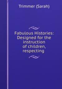 Fabulous Histories: Designed for the instruction of children, respecting .