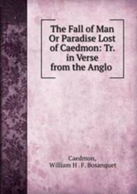 The Fall of Man Or Paradise Lost of Caedmon: Tr. in Verse from the Anglo .