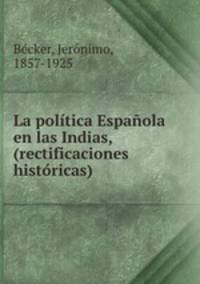 La politica Espanola en las Indias, (rectificaciones historicas)