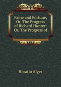 Fame and Fortune, Or, The Progress of Richard Hunter: Or, The Progress of .