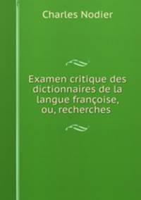Examen critique des dictionnaires de la langue francoise, ou, recherches .