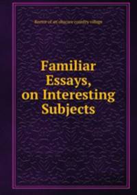 Familiar Essays, on Interesting Subjects