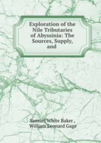 Exploration of the Nile Tributaries of Abyssinia: The Sources, Supply, and .