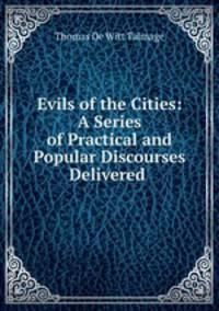 Evils of the Cities: A Series of Practical and Popular Discourses Delivered .
