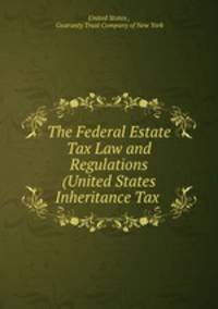 The Federal Estate Tax Law and Regulations (United States Inheritance Tax .