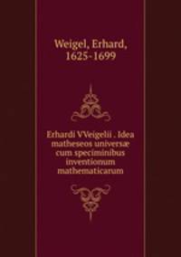 Erhardi VVeigelii . Idea matheseos univers? cum speciminibus inventionum mathematicarum