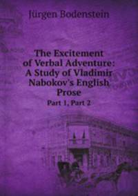 The Excitement of Verbal Adventure: A Study of Vladimir Nabokov`s English Prose. Part 1, Part 2
