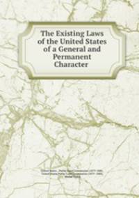 The Existing Laws of the United States of a General and Permanent Character .