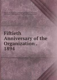 Fiftieth Anniversary of the Organization . 1894 .