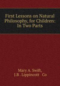 First Lessons on Natural Philosophy, for Children: In Two Parts