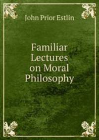 Familiar Lectures on Moral Philosophy