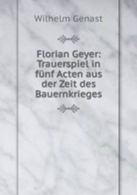 Florian Geyer: Trauerspiel in funf Acten aus der Zeit des Bauernkrieges