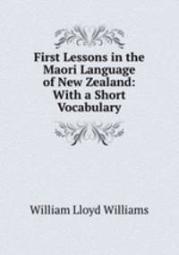 First Lessons in the Maori Language of New Zealand: With a Short Vocabulary