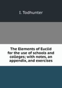 The Elements of Euclid for the use of schools and colleges; with notes, an appendix, and exercises